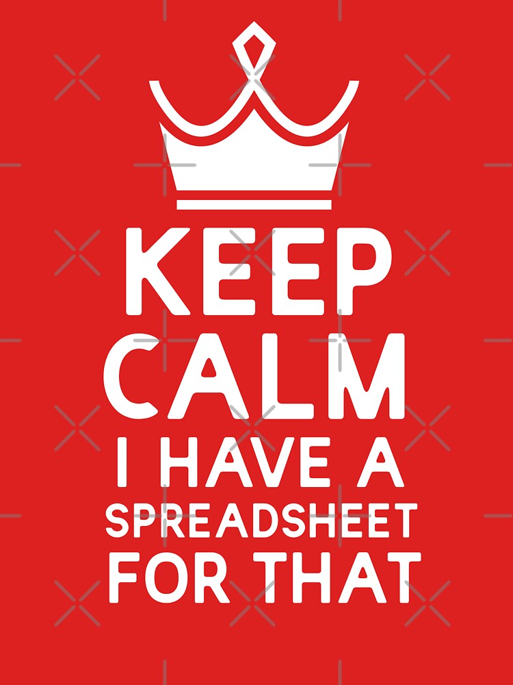 Keep Calm I Have A Spreadsheet For That by changemind