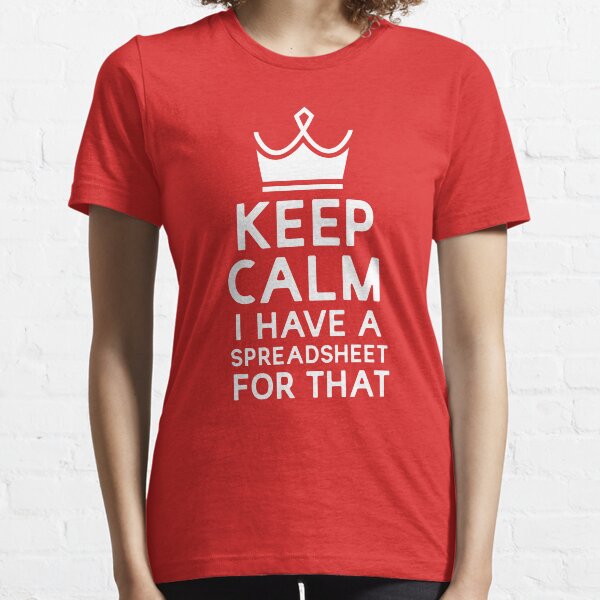 Keep Calm I Have A Spreadsheet For That Essential T-Shirt