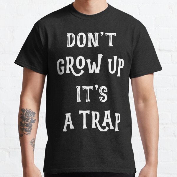 Dont Grow Up Its A Trap T-Shirts for Sale