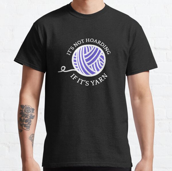 It's Not Hoarding If It's Yarn II Classic T-Shirt
