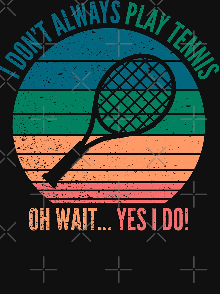 Disover I Dont Always Play Tennis Oh Wait Yes I Do | Funny Tennis
