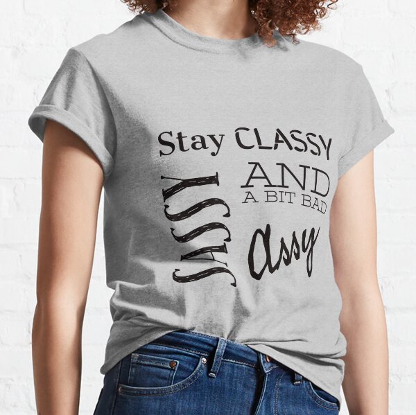 Stay Classy Sassy And A Bit Bad Assy Women S T Shirts And Tops Redbubble