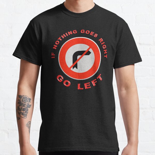 If nothing goes right, GO LEFT Classic T-Shirt