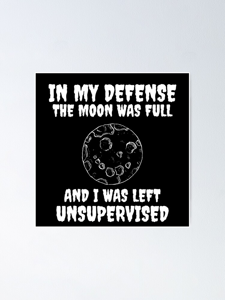 in my defense the moon was full and i was left unsupervised shirt