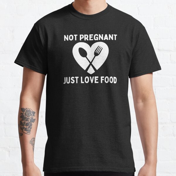 Not Pregnant Just Love Food Funny Design Classic T-Shirt