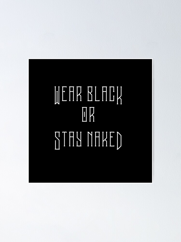 Wear Black Or Stay Naked Poster By Missfortune Art Redbubble