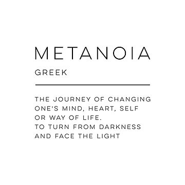 Metanoia [English | Origin: Greek] (n.) The Journey Of Changing One's Mind,