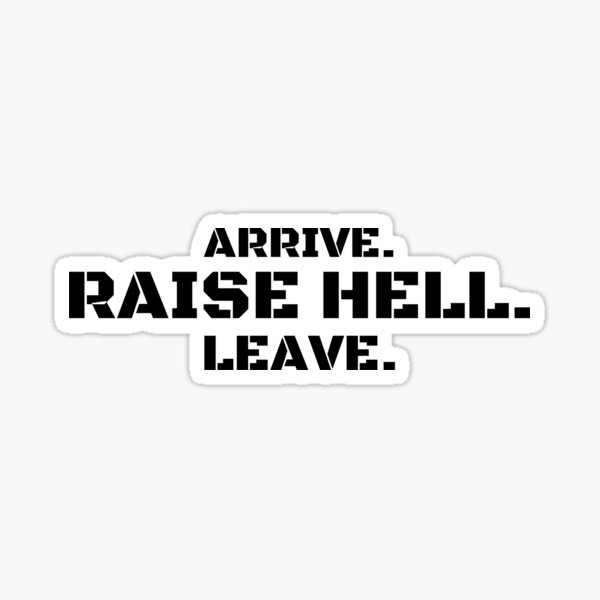 Arrive. Raise Hell. Leave. (black letters version) Sticker