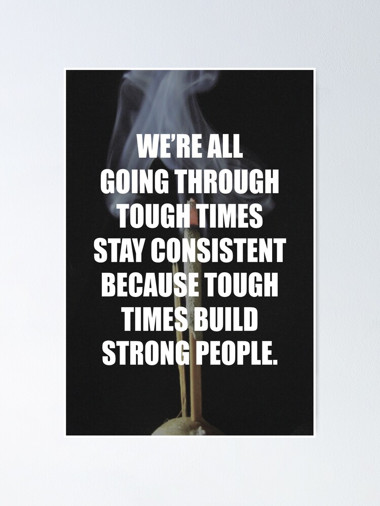 We Are All Going Through Hard Times Stay Consistent Because Tough Times Build Strong People Poster By Bvitamins Redbubble