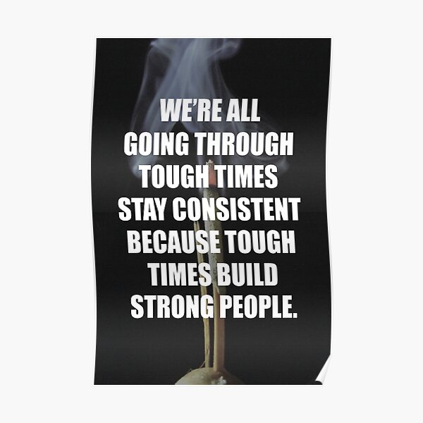 We Are All Going Through Hard Times Stay Consistent Because Tough Times Build Strong People Poster By Bvitamins Redbubble