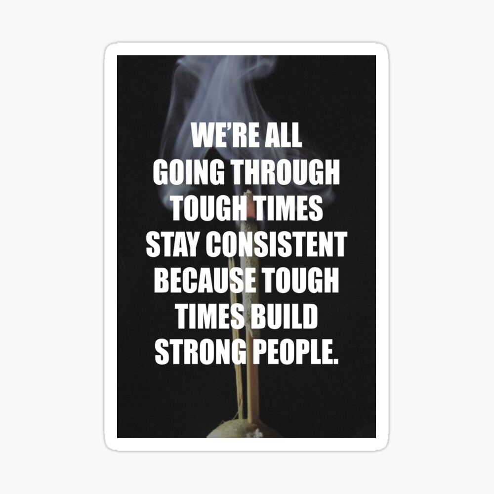 We Are All Going Through Hard Times Stay Consistent Because Tough Times Build Strong People Poster By Bvitamins Redbubble