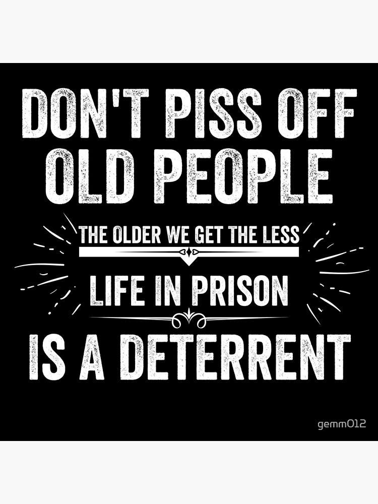 Disover Don't Piss Off Old People The Older We Get The Less "Life In Prison" Is A Deterrent Premium Matte Vertical Poster