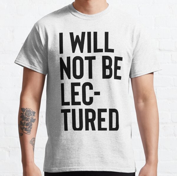 I will not be lectured Classic T-Shirt