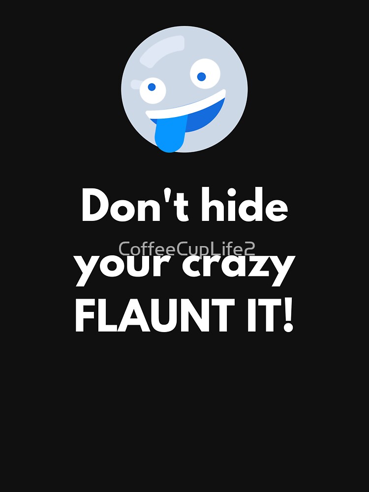 Don't Hide Your Crazy Flaunt It by CoffeeCupLife2