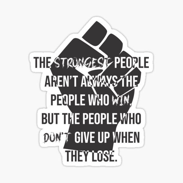 The strongest people aren't always the people who win, but the people who don't give up Sticker