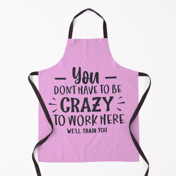 Item preview, You Don't Have To Be Crazy To Work Here. We'll Train You designed and sold by fredgarden8.