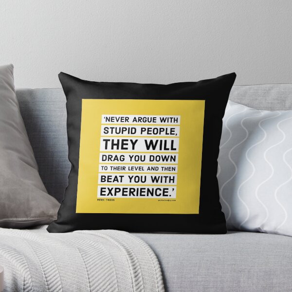 Never argue with stupid people, they will drag you down to their level and then beat you with experience. - Mark Twain Throw Pillow