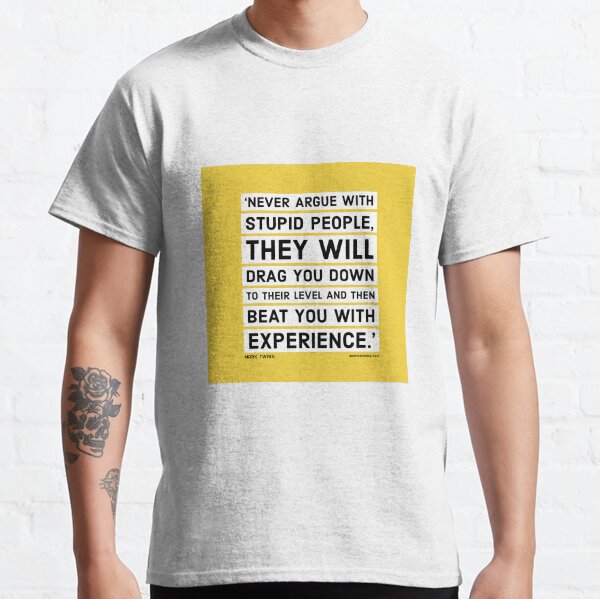 Never argue with stupid people, they will drag you down to their level and then beat you with experience. - Mark Twain Classic T-Shirt