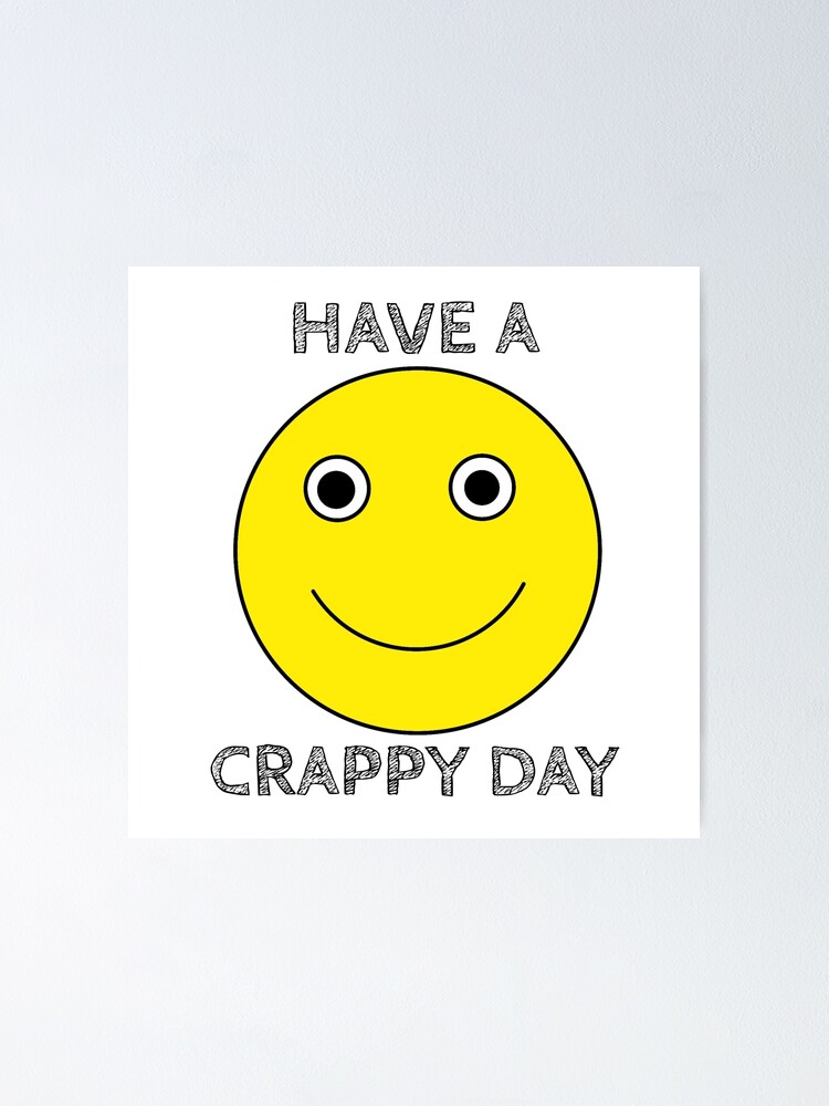 "Have A Crappy Day" Poster for Sale by YrZTrLy Redbubble