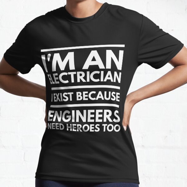 I AM AN ELECTRICIAN I EXIST BECAUSE ENGINEERS NEED HEROES TOO - ELECTRICIAN Active T-Shirt