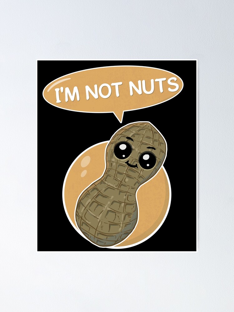 I'm not nuts - peanut is a legume not a nut and he knows it | Poster