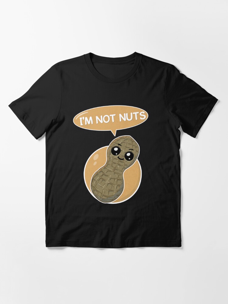 I'm not nuts - peanut is a legume not a nut and he knows it | Essential  T-Shirt
