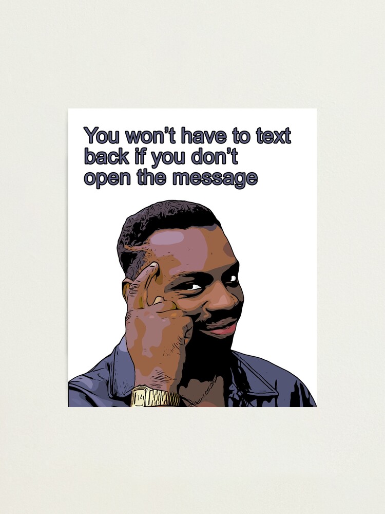 You Won T Have To Texte Back If You Don T Open The Message Roll Safe Meme Photographic Print By Moedesigns Redbubble
