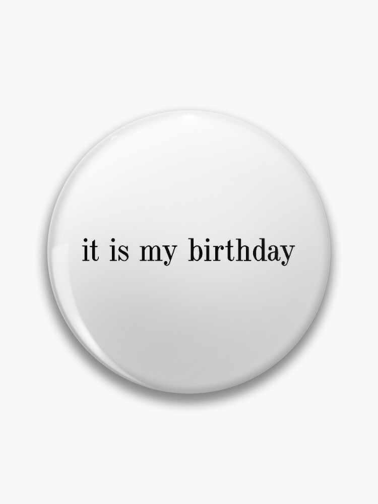 it is my birthday, It's my birthday, happy birthday to me  Pin for Sale