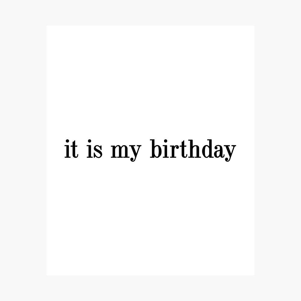 it is my birthday, It's my birthday, happy birthday to me 