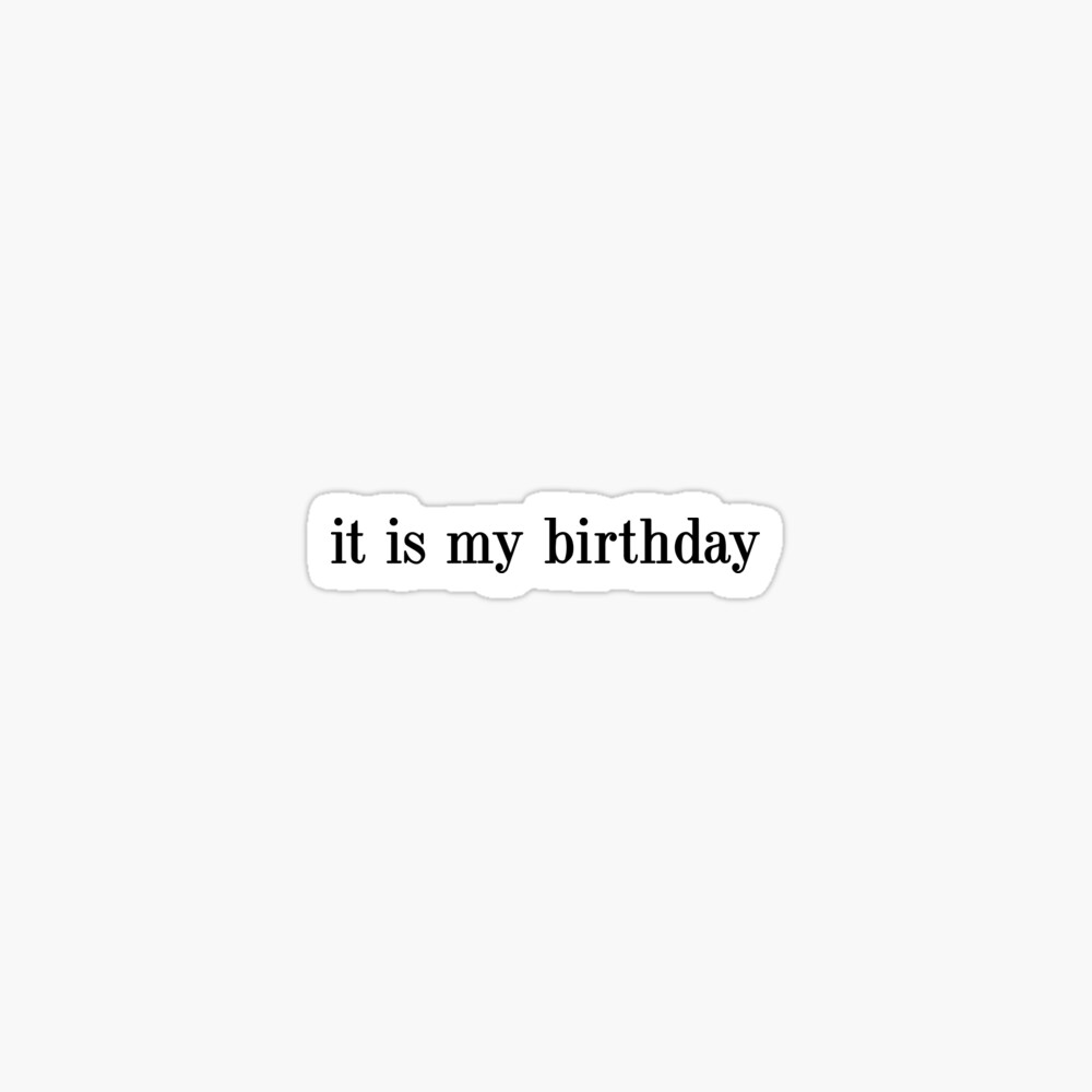 it is my birthday, It's my birthday, happy birthday to me 
