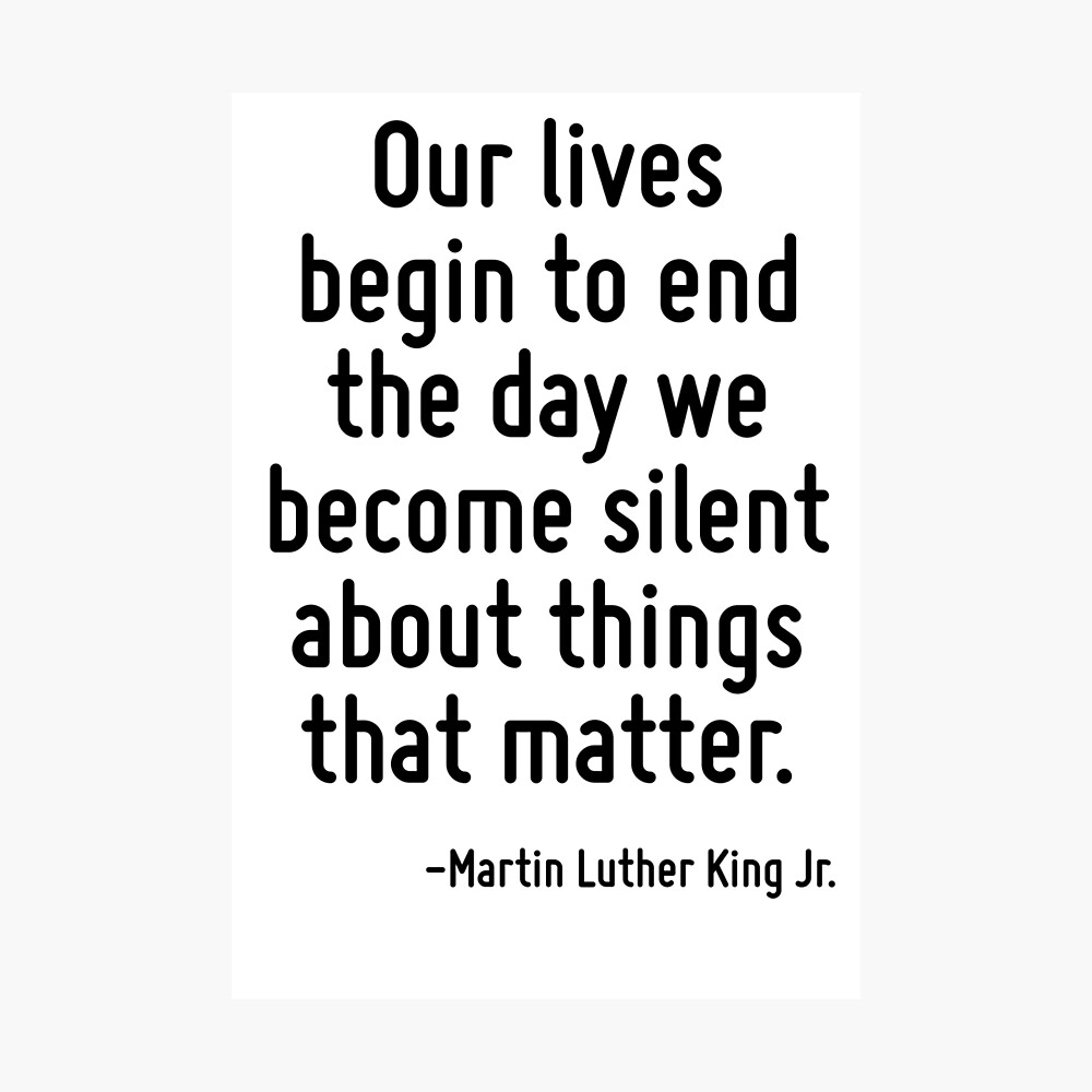 Our Lives Begin To End The Day We Become Meaning Our Lives Begin To End The Day We Become Silent About Things That Matter."  Poster By Terrificpenguin | Redbubble
