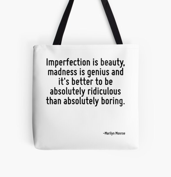 Imperfection is beauty, madness is genius and it's better to be absolutely ridiculous than absolutely boring. All Over Print Tote Bag