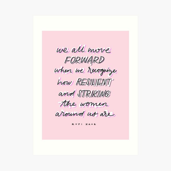 We All Move Forward When We Recognize How Resilient and Striking The Women Around Us Are - Rupi Kaur Poem Print Art Print