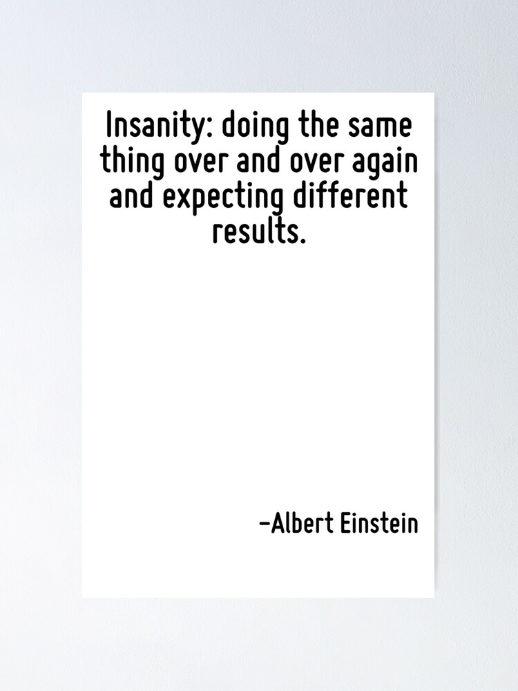 Insanity Doing The Same Thing Over And Over Again And Expecting Different Results Poster By Terrificpenguin Redbubble