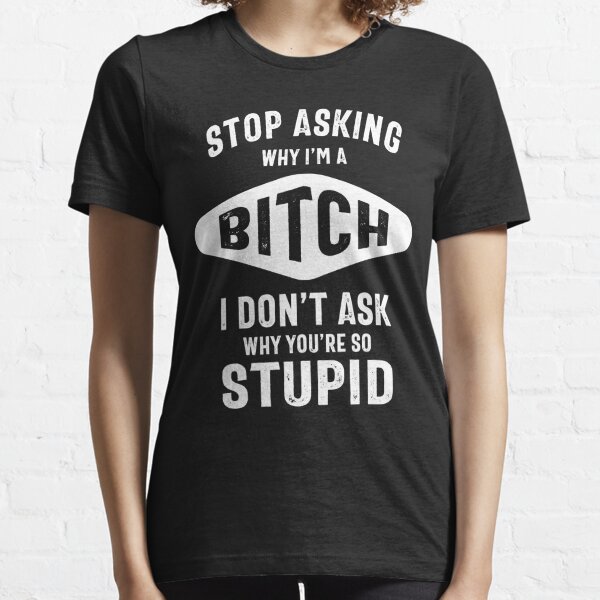 Stop Asking Why I'm A Bitch T-shirt Stupid Assholes Essential T-Shirt