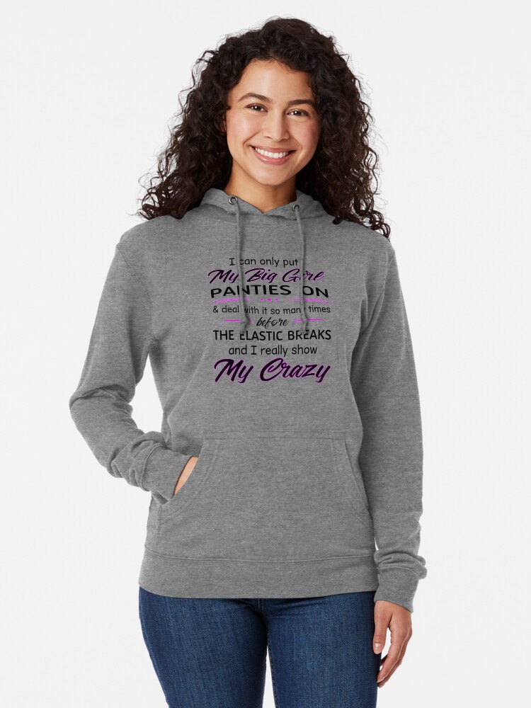 I Can Only Put My Big Girl Panties On Deal With It So Many Times Before The  Elastic Breaks And I Really Show My Crazy | Lightweight Hoodie