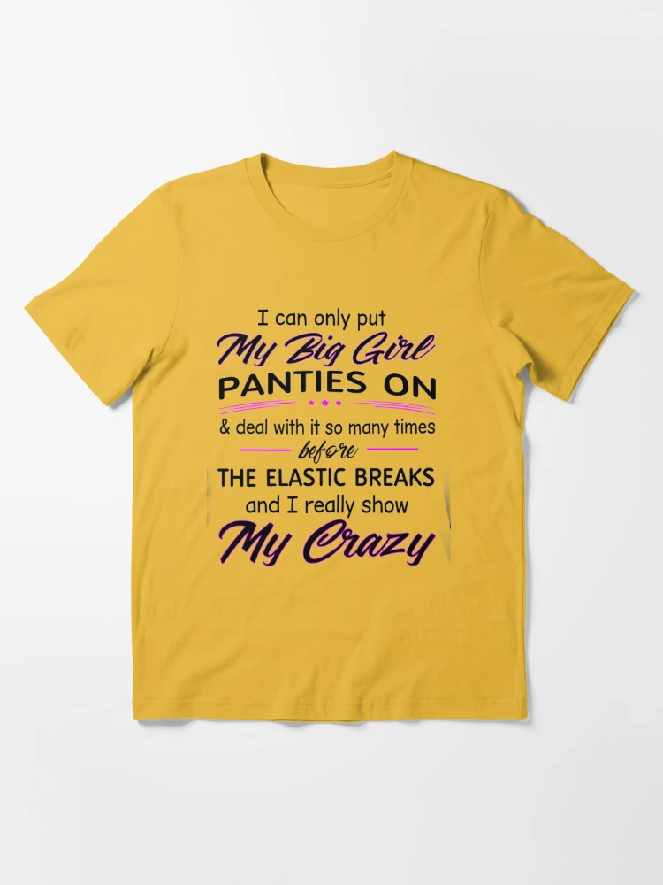 I Can Only Put My Big Girl Panties On Deal With It So Many Times Before The Elastic  Breaks And I Really Show My Crazy Essential T-Shirt for Sale by Terri-Wong- 9720