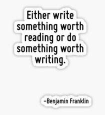 Either write something worth reading or do something worth writing. Sticker