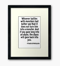 Whoever battles with monsters had better see that it does not turn him into a monster. And if you gaze long into an abyss, the abyss will gaze back into you. Framed Print
