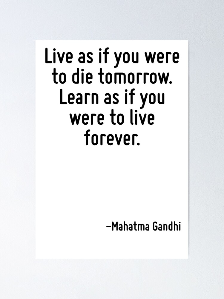 Live As If You Were To Die Tomorrow Learn As If You Were To Live Forever Poster By Terrificpenguin Redbubble