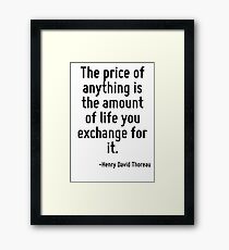 The price of anything is the amount of life you exchange for it. Framed Print