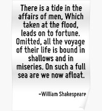 There is a tide in the affairs of men, Which taken at the flood, leads on to fortune. Omitted, all the voyage of their life is bound in shallows and in miseries. On such a full sea are we now afloat. Poster