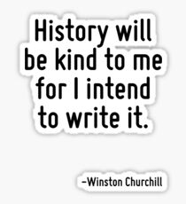 History will be kind to me for I intend to write it. Sticker