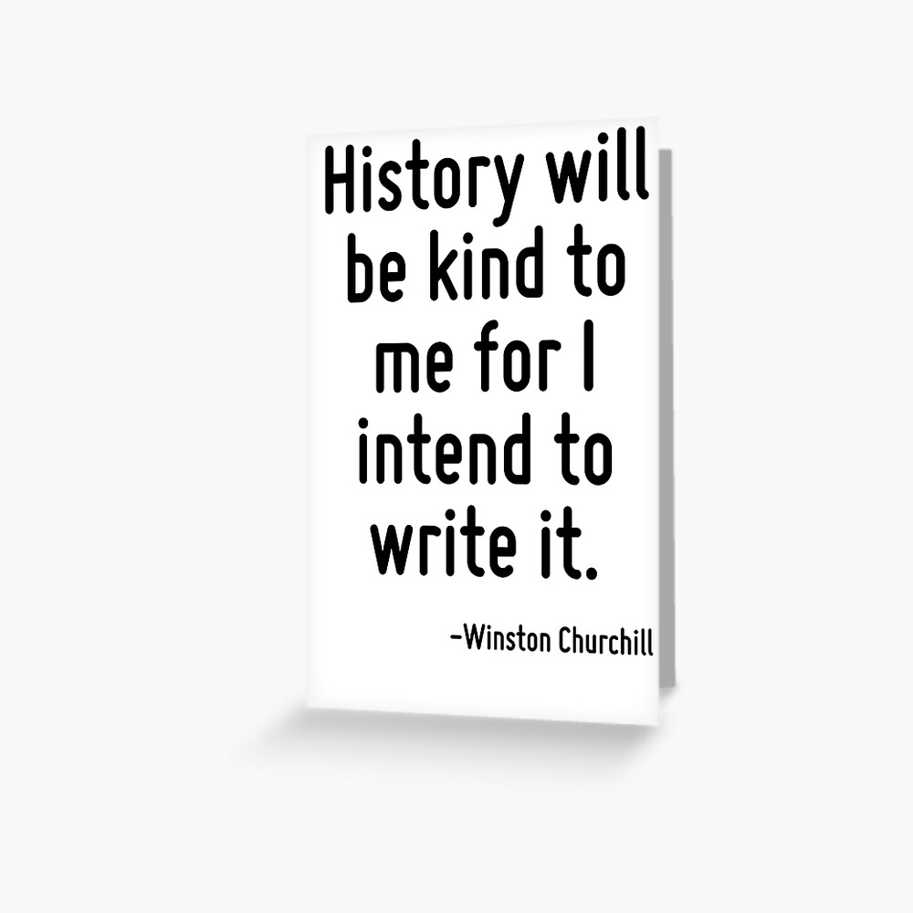 History Will Be Kind To Me For I Intend To Write It History Will Be Kind To Me For I Intend To Write It." Greeting Card By  Terrificpenguin | Redbubble