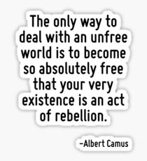 The only way to deal with an unfree world is to become so absolutely free that your very existence is an act of rebellion. Sticker