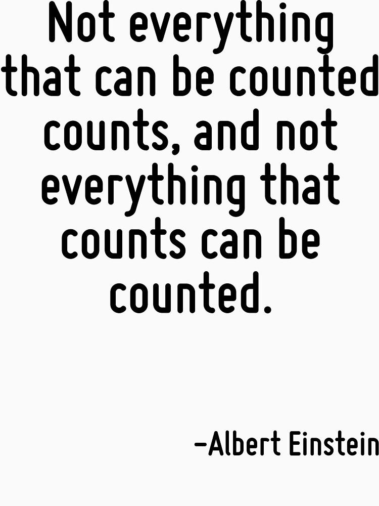 "Not everything that can be counted counts, and not everything that