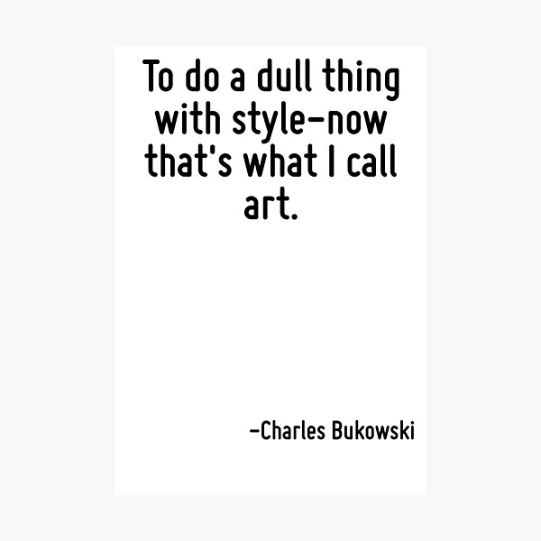 To do a dull thing with style-now that's what I call art. Photographic Print