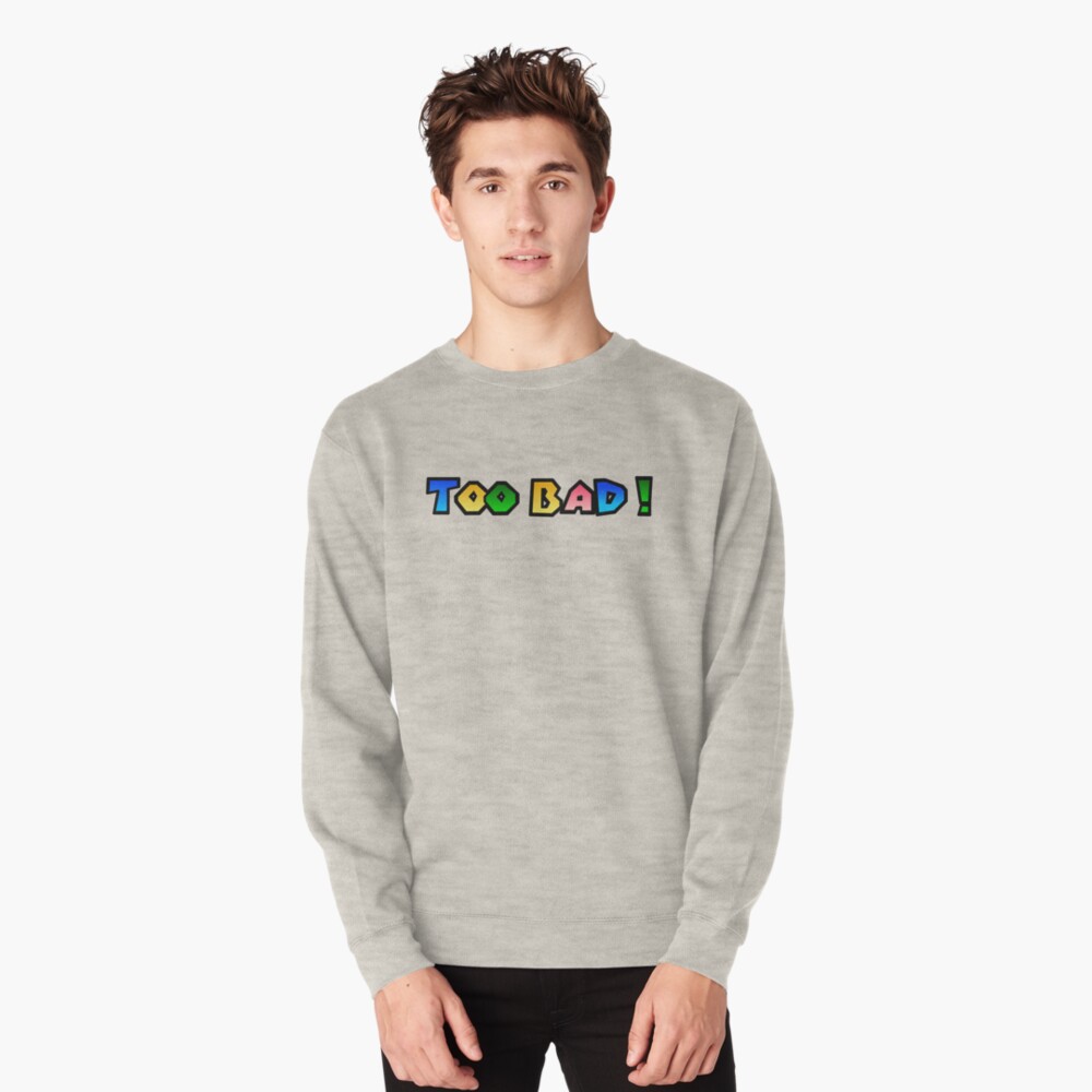 too bad sweatshirt