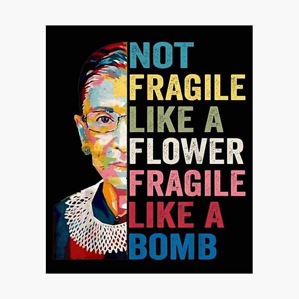 Not Fragile Like A Flower But A Bomb Ruth Ginsburg RBG Photographic Print