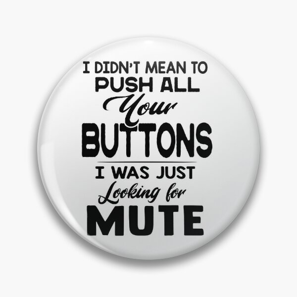 I Didnt Mean To Push All Your I Was Looking For Mute Pins and Buttons ...